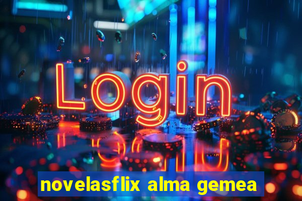 novelasflix alma gemea